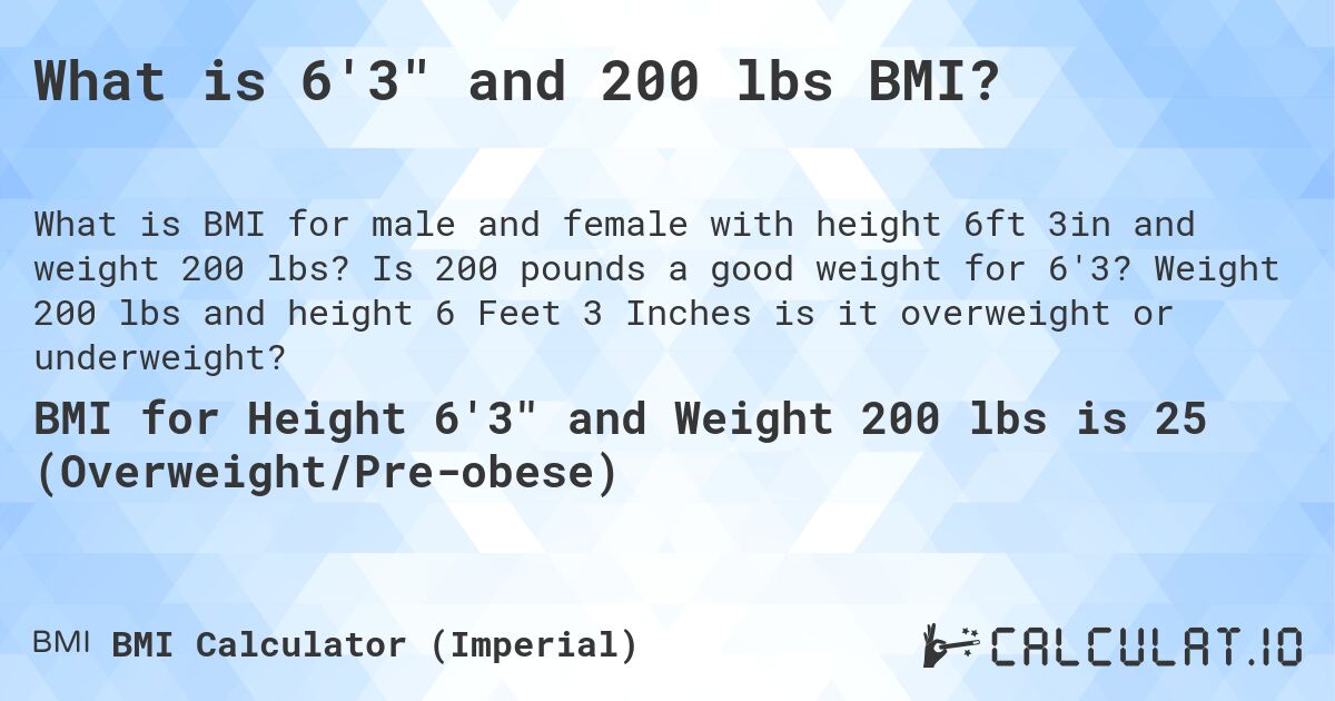 What is 6'3 and 200 lbs BMI?. Is 200 pounds a good weight for 6'3? Weight 200 lbs and height 6 Feet 3 Inches is it overweight or underweight?