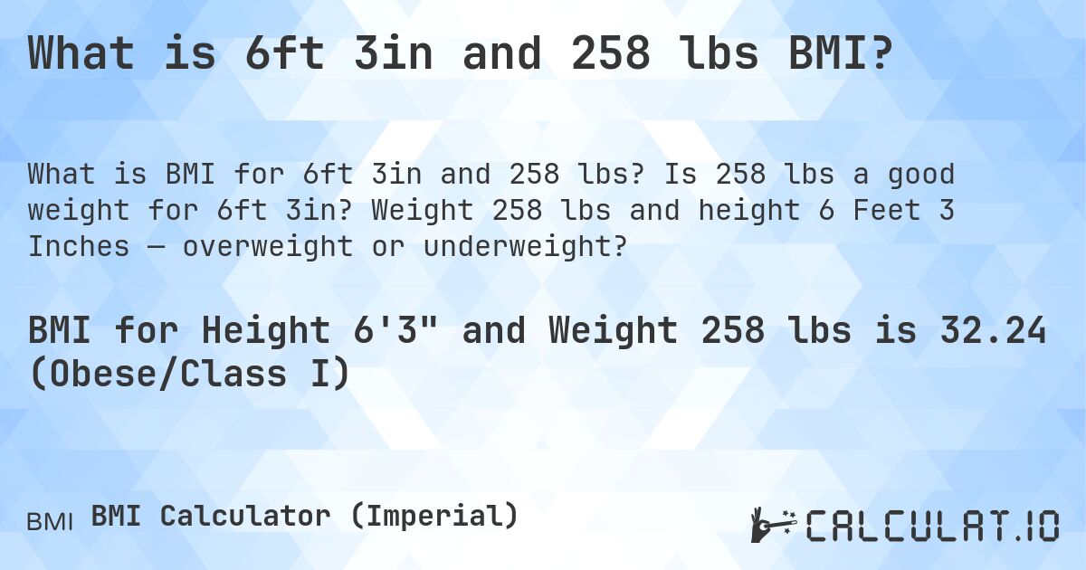 What is 6ft 3in and 258 lbs BMI?. Is 258 lbs a good weight for 6ft 3in? Weight 258 lbs and height 6 Feet 3 Inches — overweight or underweight?
