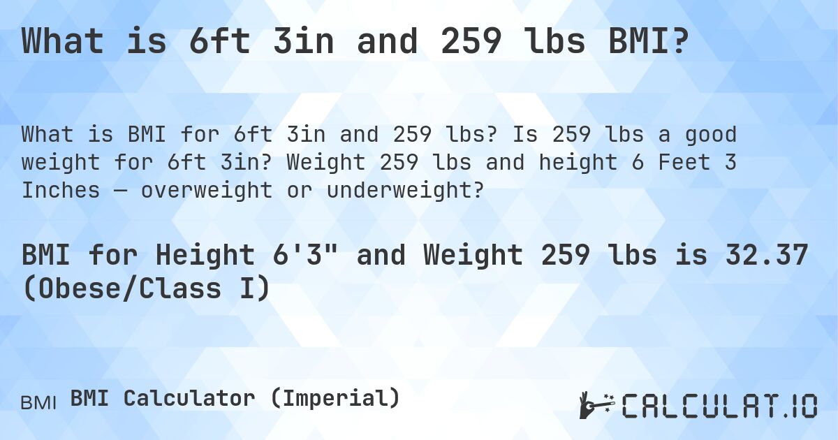 What is 6ft 3in and 259 lbs BMI?. Is 259 lbs a good weight for 6ft 3in? Weight 259 lbs and height 6 Feet 3 Inches — overweight or underweight?