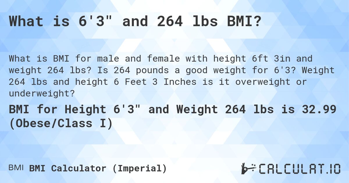 What is 6'3 and 264 lbs BMI?. Is 264 pounds a good weight for 6'3? Weight 264 lbs and height 6 Feet 3 Inches is it overweight or underweight?