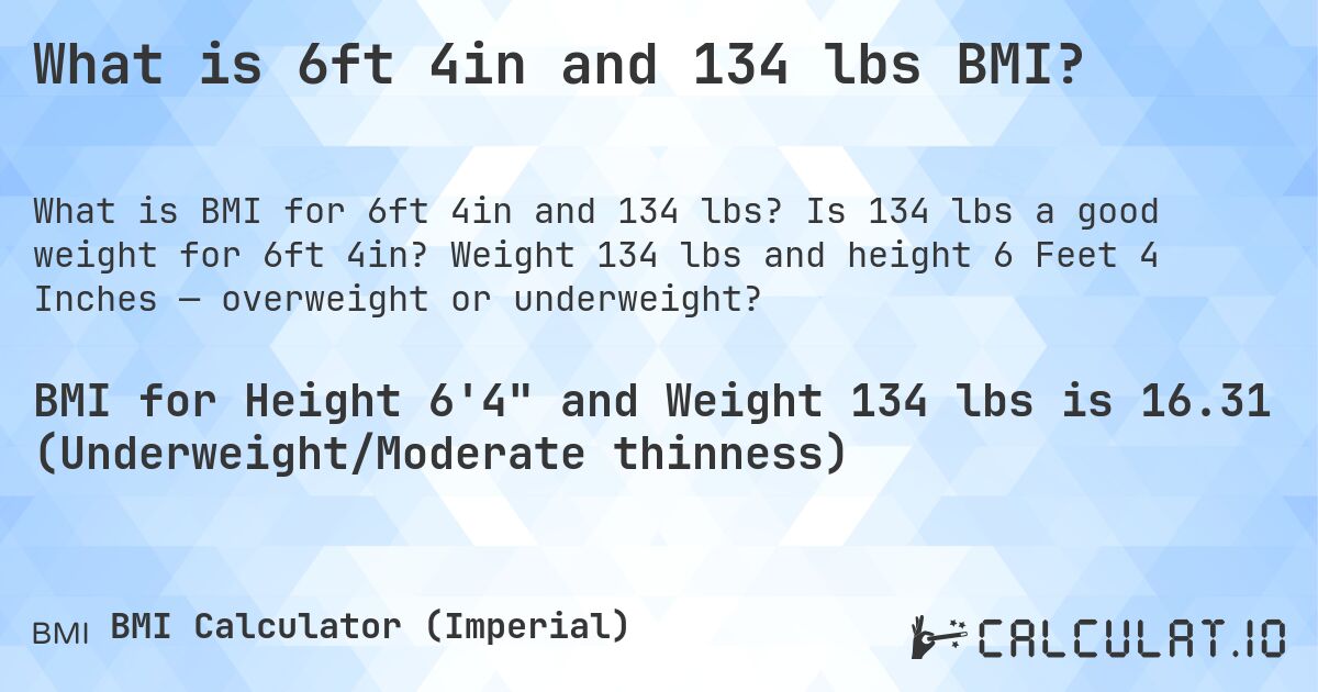 What is 6ft 4in and 134 lbs BMI?. Is 134 lbs a good weight for 6ft 4in? Weight 134 lbs and height 6 Feet 4 Inches — overweight or underweight?