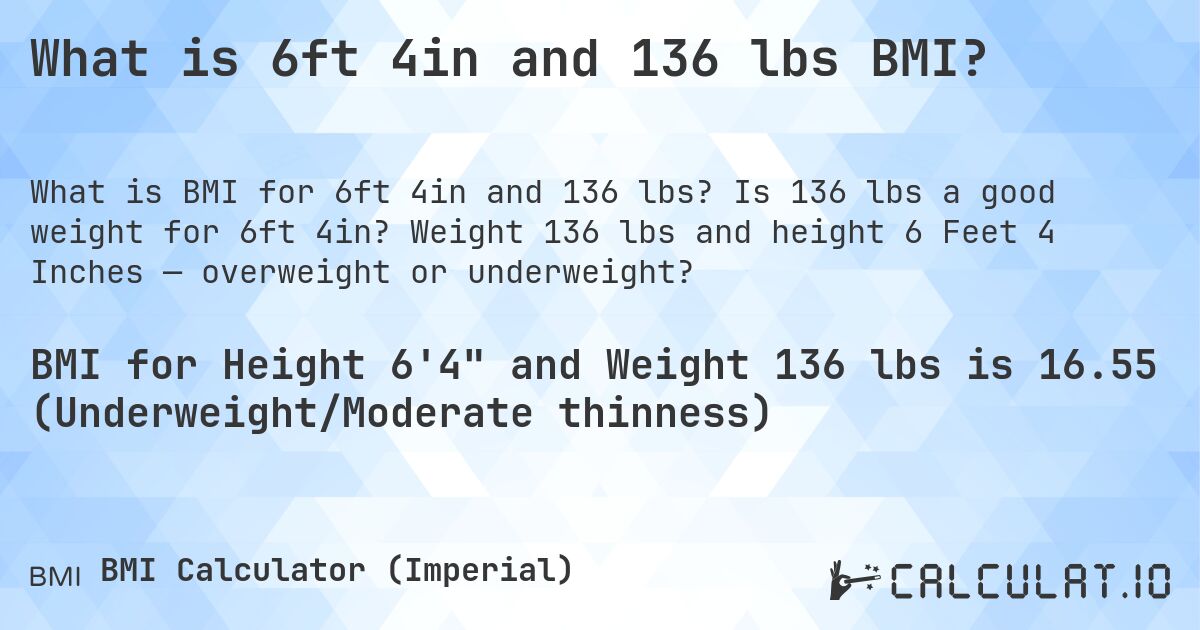 What is 6ft 4in and 136 lbs BMI?. Is 136 lbs a good weight for 6ft 4in? Weight 136 lbs and height 6 Feet 4 Inches — overweight or underweight?