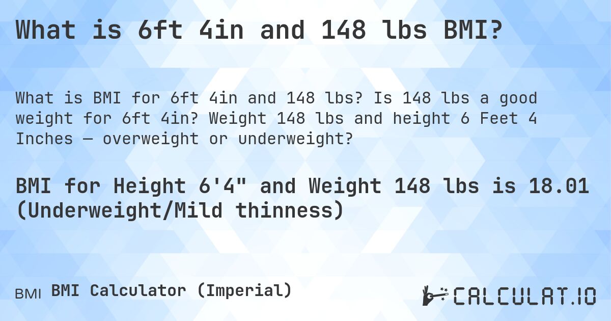 What is 6ft 4in and 148 lbs BMI?. Is 148 lbs a good weight for 6ft 4in? Weight 148 lbs and height 6 Feet 4 Inches — overweight or underweight?
