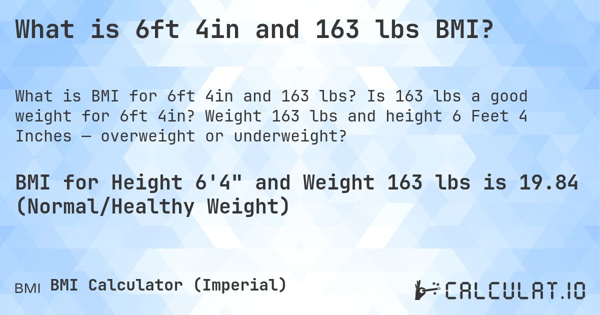 What is 6ft 4in and 163 lbs BMI?. Is 163 lbs a good weight for 6ft 4in? Weight 163 lbs and height 6 Feet 4 Inches — overweight or underweight?