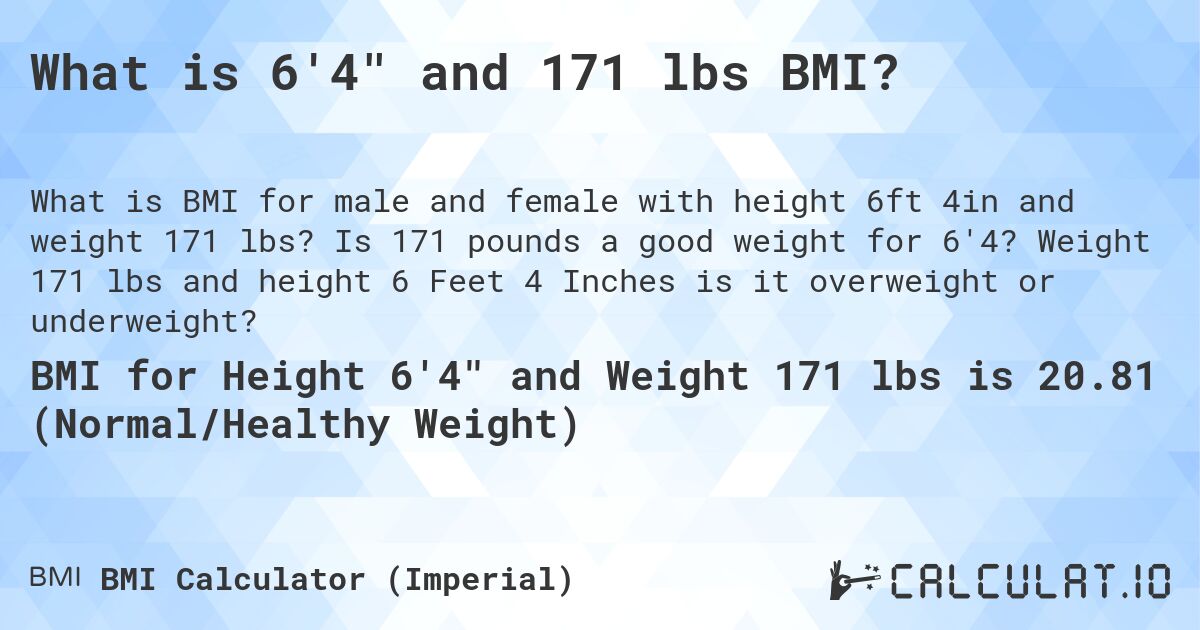 What is 6'4 and 171 lbs BMI?. Is 171 pounds a good weight for 6'4? Weight 171 lbs and height 6 Feet 4 Inches is it overweight or underweight?