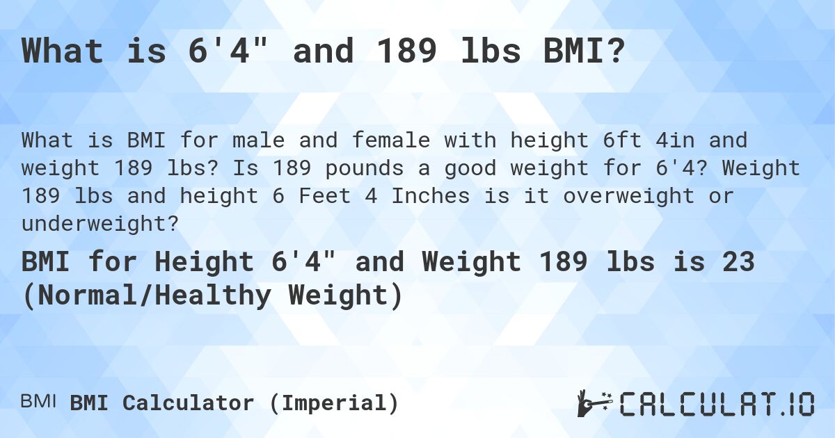 What is 6'4 and 189 lbs BMI?. Is 189 pounds a good weight for 6'4? Weight 189 lbs and height 6 Feet 4 Inches is it overweight or underweight?