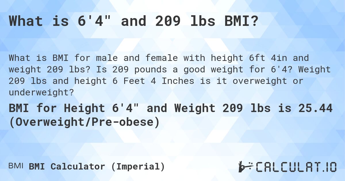 What is 6'4 and 209 lbs BMI?. Is 209 pounds a good weight for 6'4? Weight 209 lbs and height 6 Feet 4 Inches is it overweight or underweight?