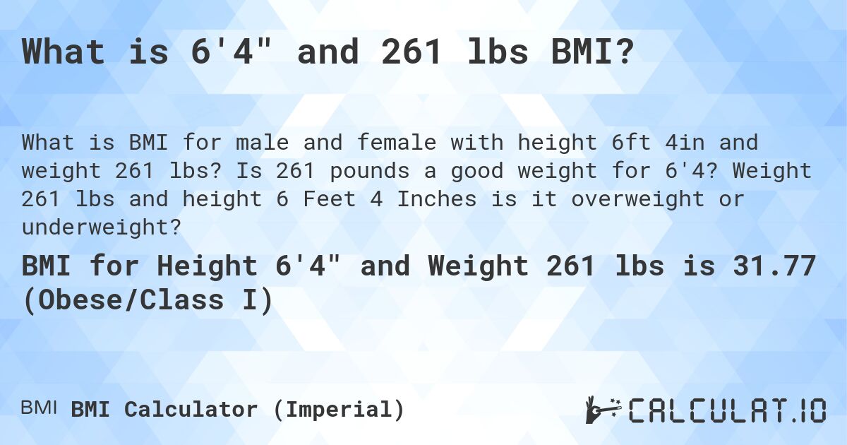 What is 6'4 and 261 lbs BMI?. Is 261 pounds a good weight for 6'4? Weight 261 lbs and height 6 Feet 4 Inches is it overweight or underweight?