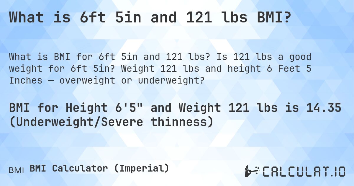 What is 6ft 5in and 121 lbs BMI?. Is 121 lbs a good weight for 6ft 5in? Weight 121 lbs and height 6 Feet 5 Inches — overweight or underweight?