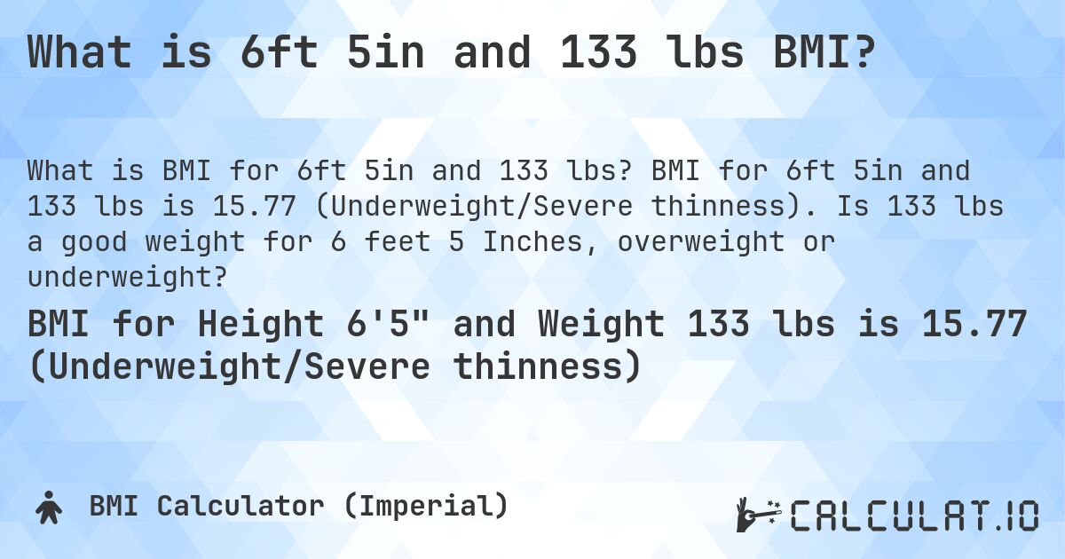 What is 6ft 5in and 133 lbs BMI?. BMI for 6ft 5in and 133 lbs is 15.77 (Underweight/Severe thinness). Is 133 lbs a good weight for 6 feet 5 Inches, overweight or underweight?