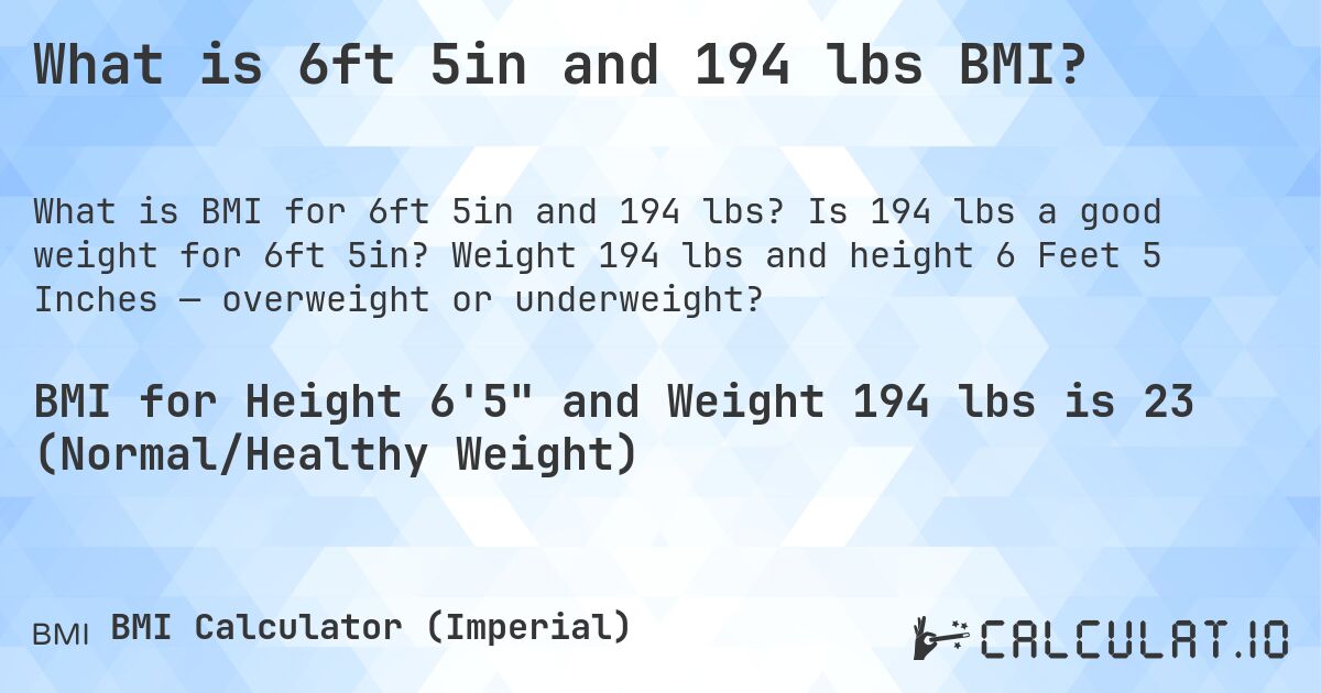 What is 6ft 5in and 194 lbs BMI?. Is 194 lbs a good weight for 6ft 5in? Weight 194 lbs and height 6 Feet 5 Inches — overweight or underweight?