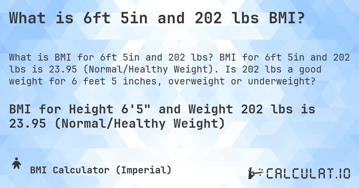 What is 6ft 5in and 202 lbs BMI?. BMI for 6ft 5in and 202 lbs is 23.95 (Normal/Healthy Weight). Is 202 lbs a good weight for 6 feet 5 inches, overweight or underweight?