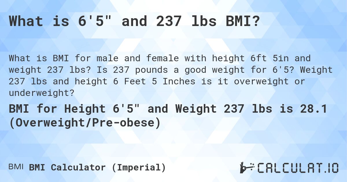 What is 6'5 and 237 lbs BMI?. Is 237 pounds a good weight for 6'5? Weight 237 lbs and height 6 Feet 5 Inches is it overweight or underweight?
