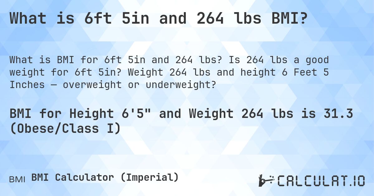 What is 6ft 5in and 264 lbs BMI?. Is 264 lbs a good weight for 6ft 5in? Weight 264 lbs and height 6 Feet 5 Inches — overweight or underweight?