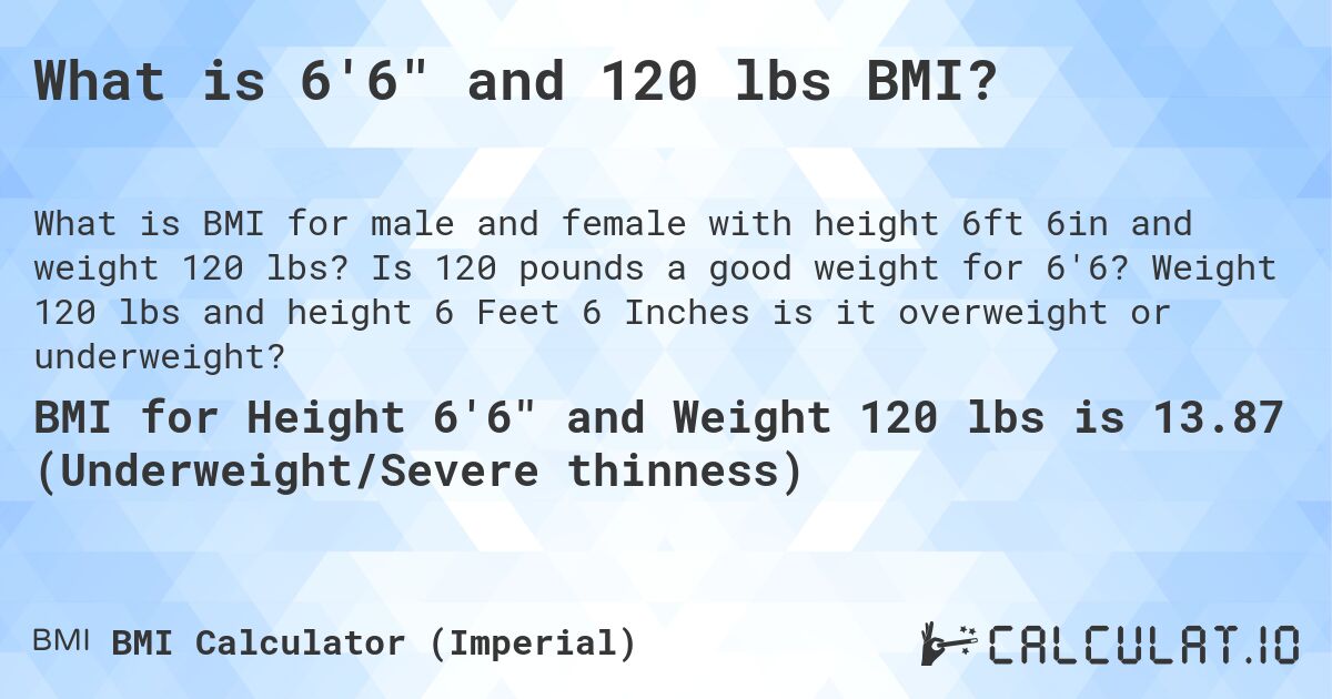 What is 6'6 and 120 lbs BMI?. Is 120 pounds a good weight for 6'6? Weight 120 lbs and height 6 Feet 6 Inches is it overweight or underweight?