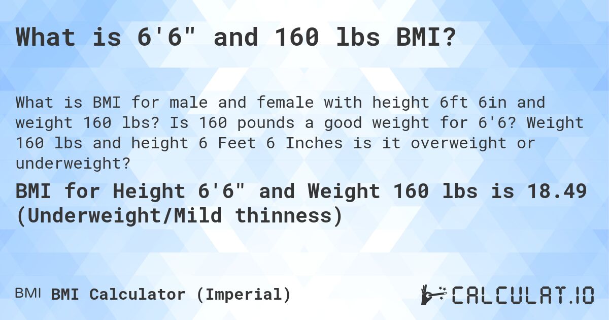 What is 6'6 and 160 lbs BMI?. Is 160 pounds a good weight for 6'6? Weight 160 lbs and height 6 Feet 6 Inches is it overweight or underweight?