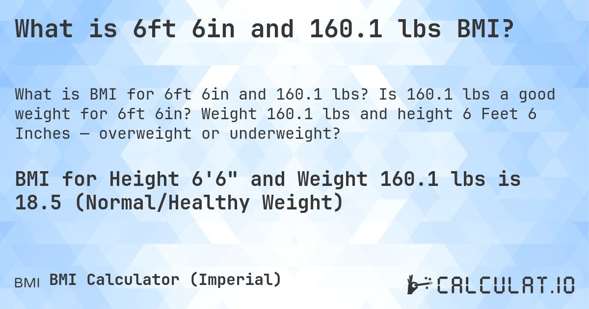 What is 6ft 6in and 160.1 lbs BMI?. Is 160.1 lbs a good weight for 6ft 6in? Weight 160.1 lbs and height 6 Feet 6 Inches — overweight or underweight?