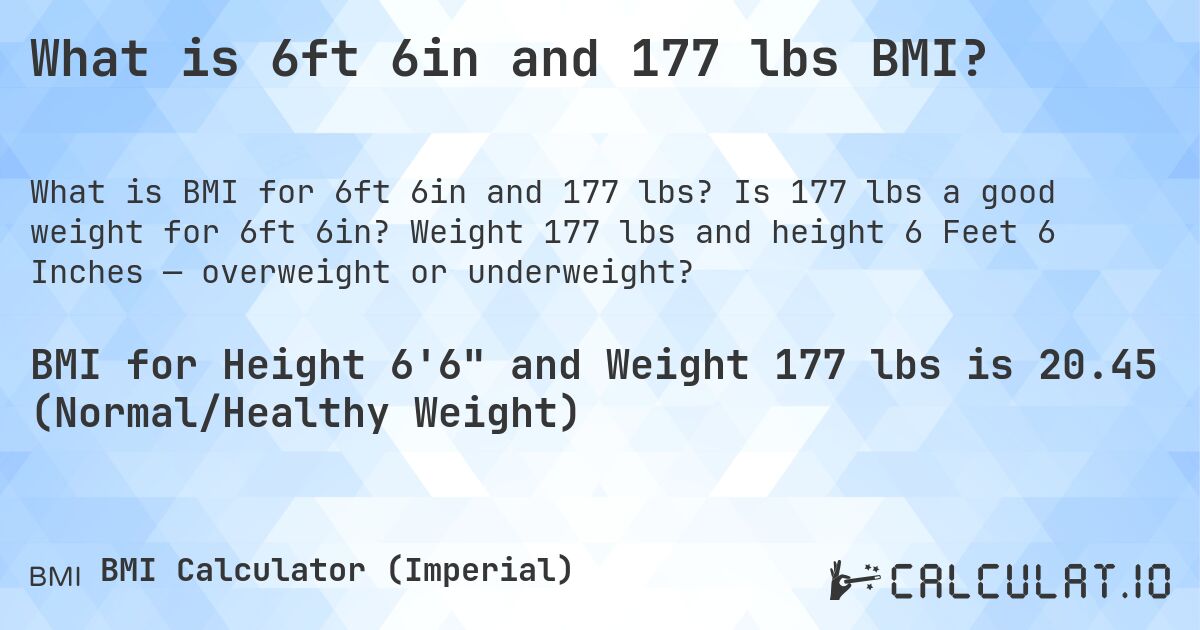 What is 6ft 6in and 177 lbs BMI?. Is 177 lbs a good weight for 6ft 6in? Weight 177 lbs and height 6 Feet 6 Inches — overweight or underweight?