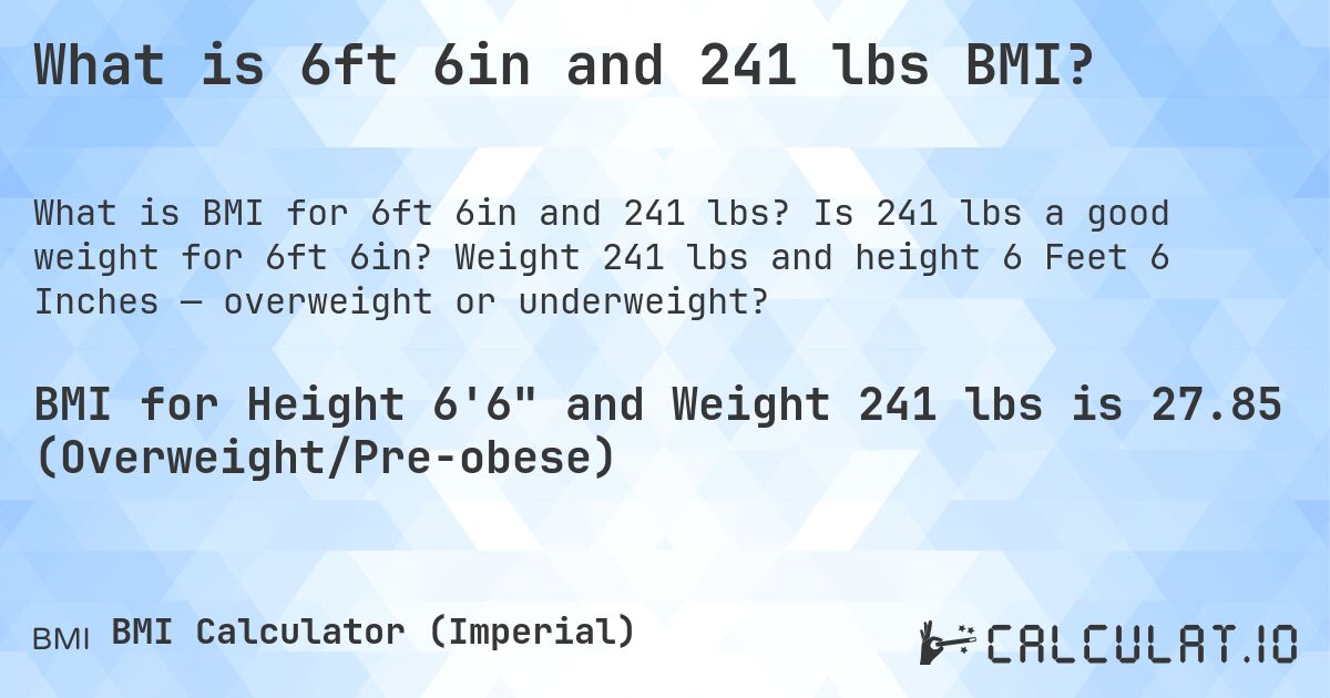 What is 6ft 6in and 241 lbs BMI?. Is 241 lbs a good weight for 6ft 6in? Weight 241 lbs and height 6 Feet 6 Inches — overweight or underweight?