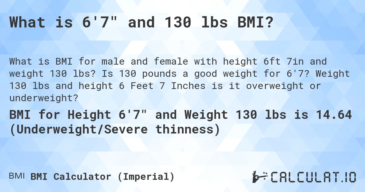 What is 6'7 and 130 lbs BMI?. Is 130 pounds a good weight for 6'7? Weight 130 lbs and height 6 Feet 7 Inches is it overweight or underweight?