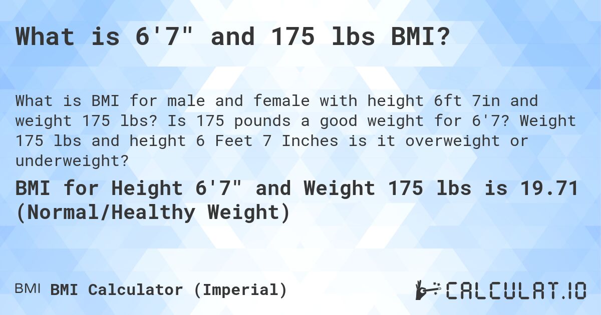 What is 6'7 and 175 lbs BMI?. Is 175 pounds a good weight for 6'7? Weight 175 lbs and height 6 Feet 7 Inches is it overweight or underweight?