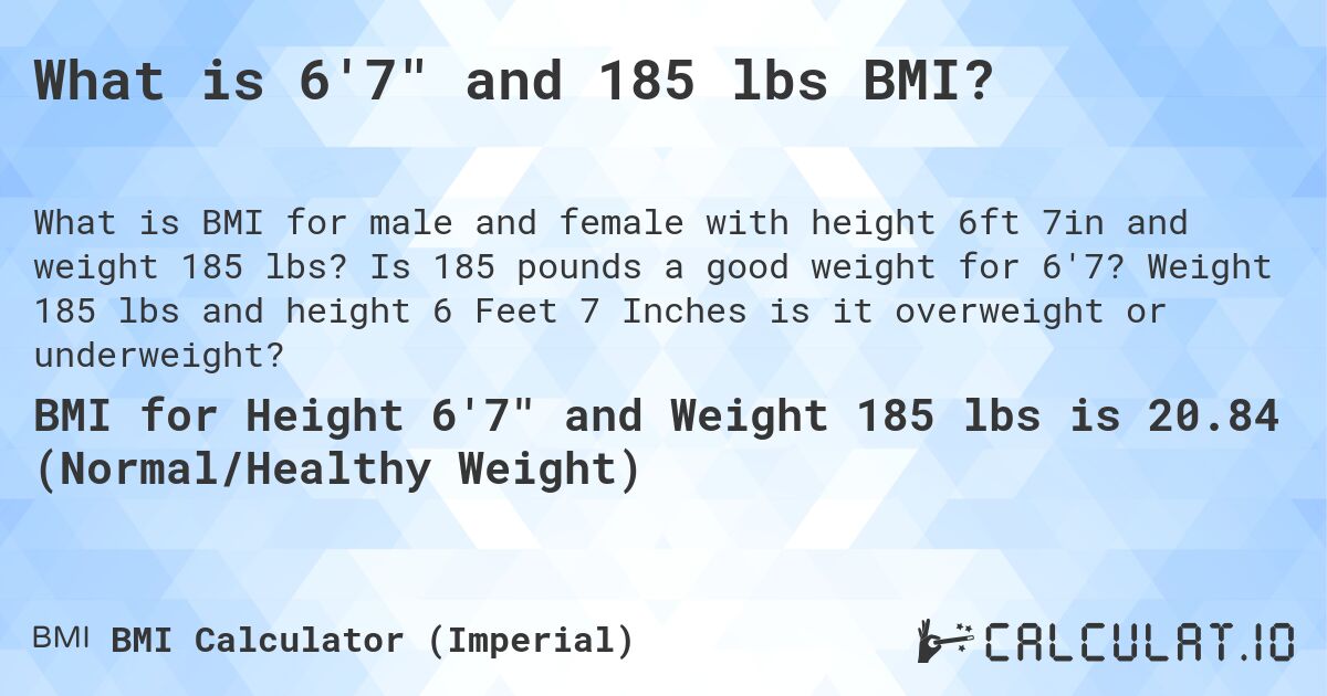 What is 6'7 and 185 lbs BMI?. Is 185 pounds a good weight for 6'7? Weight 185 lbs and height 6 Feet 7 Inches is it overweight or underweight?