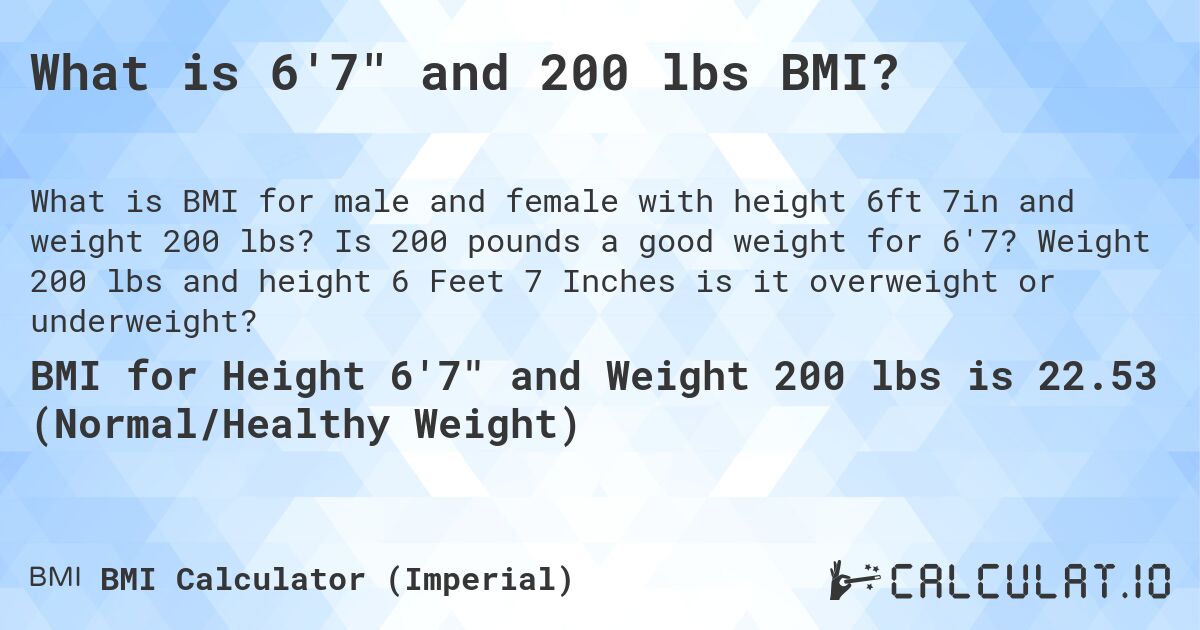 What is 6'7 and 200 lbs BMI?. Is 200 pounds a good weight for 6'7? Weight 200 lbs and height 6 Feet 7 Inches is it overweight or underweight?