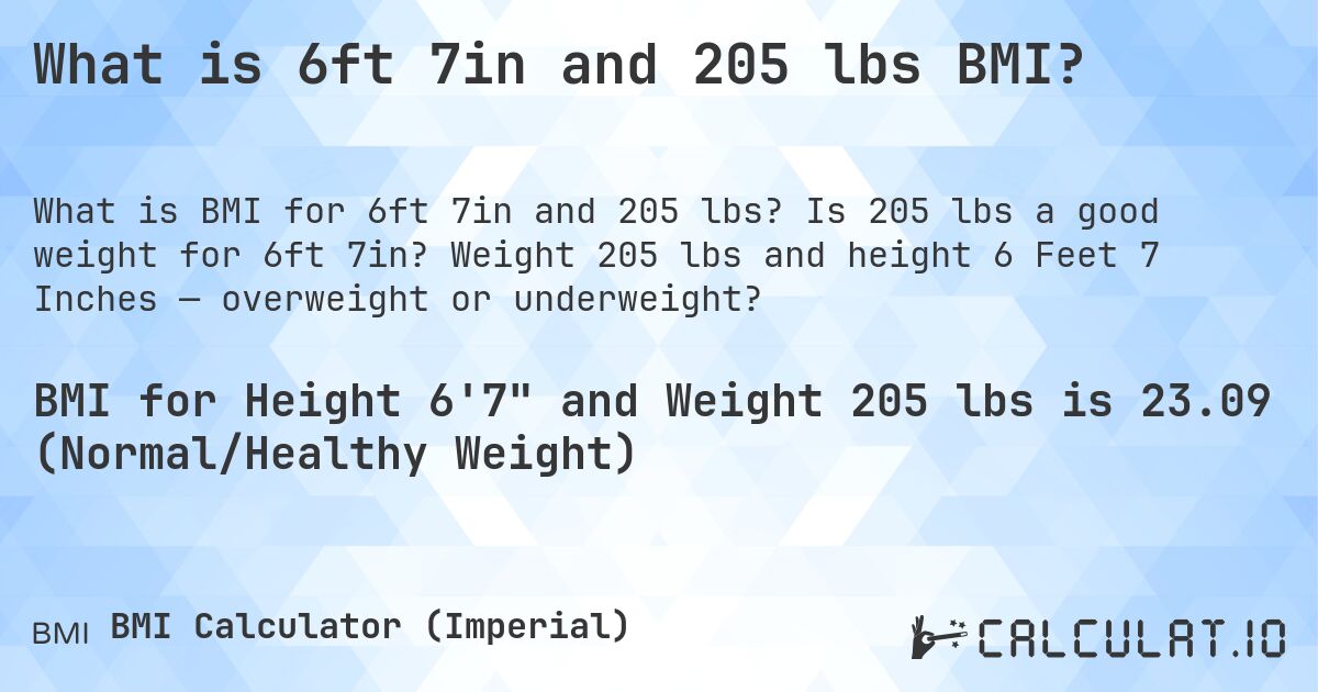 What is 6ft 7in and 205 lbs BMI?. Is 205 lbs a good weight for 6ft 7in? Weight 205 lbs and height 6 Feet 7 Inches — overweight or underweight?