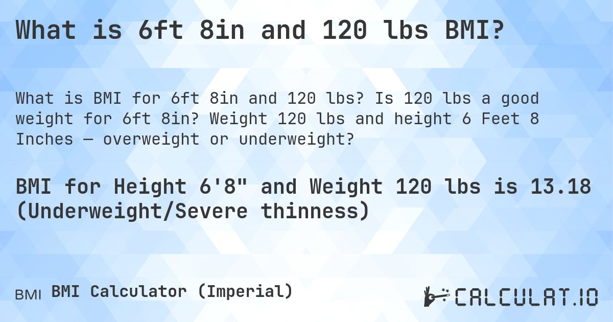 What is 6ft 8in and 120 lbs BMI?. Is 120 lbs a good weight for 6ft 8in? Weight 120 lbs and height 6 Feet 8 Inches — overweight or underweight?