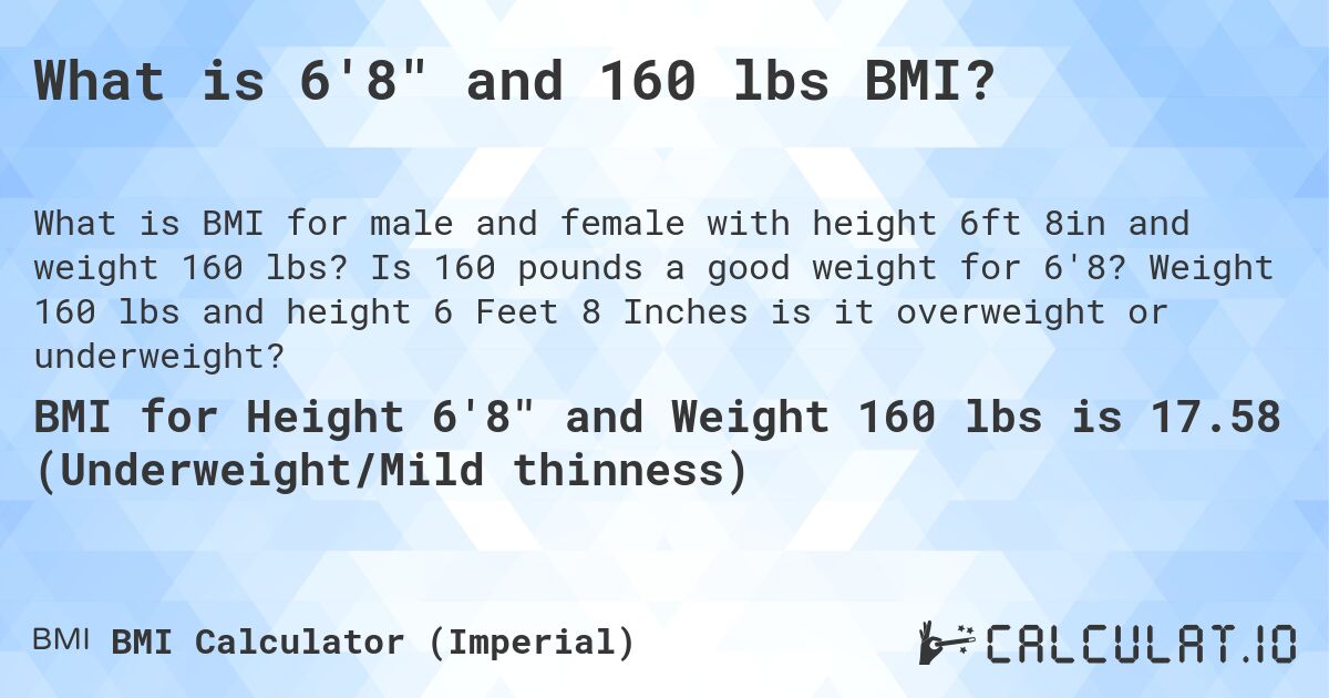 What is 6'8 and 160 lbs BMI?. Is 160 pounds a good weight for 6'8? Weight 160 lbs and height 6 Feet 8 Inches is it overweight or underweight?