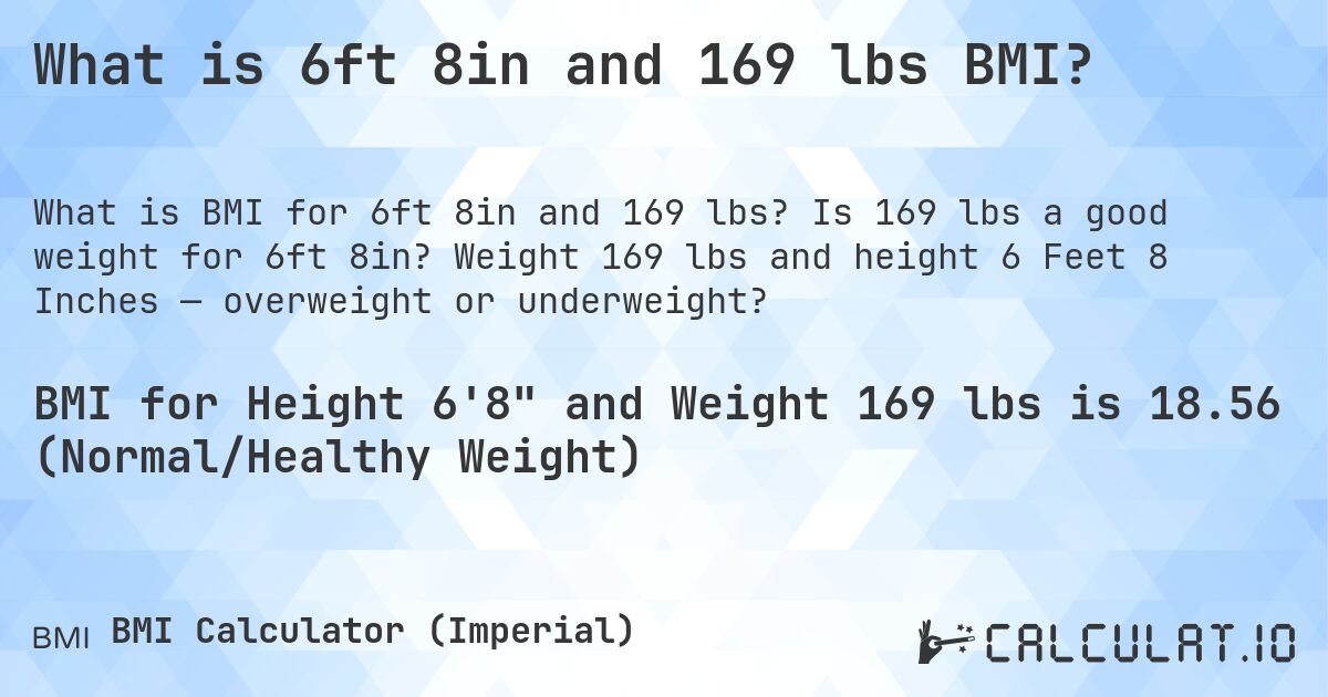 What is 6ft 8in and 169 lbs BMI?. Is 169 lbs a good weight for 6ft 8in? Weight 169 lbs and height 6 Feet 8 Inches — overweight or underweight?