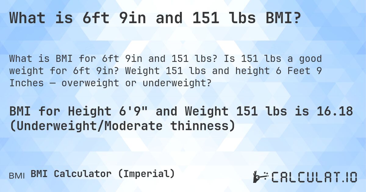 What is 6ft 9in and 151 lbs BMI?. Is 151 lbs a good weight for 6ft 9in? Weight 151 lbs and height 6 Feet 9 Inches — overweight or underweight?