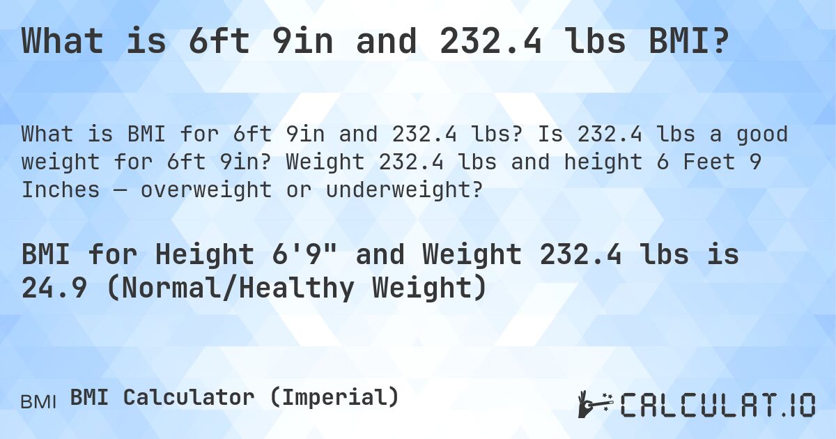 What is 6ft 9in and 232.4 lbs BMI?. Is 232.4 lbs a good weight for 6ft 9in? Weight 232.4 lbs and height 6 Feet 9 Inches — overweight or underweight?