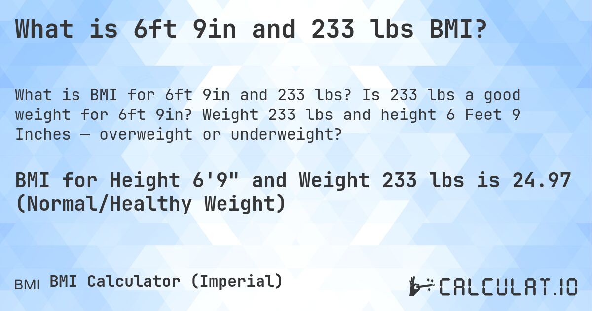 What is 6ft 9in and 233 lbs BMI?. Is 233 lbs a good weight for 6ft 9in? Weight 233 lbs and height 6 Feet 9 Inches — overweight or underweight?