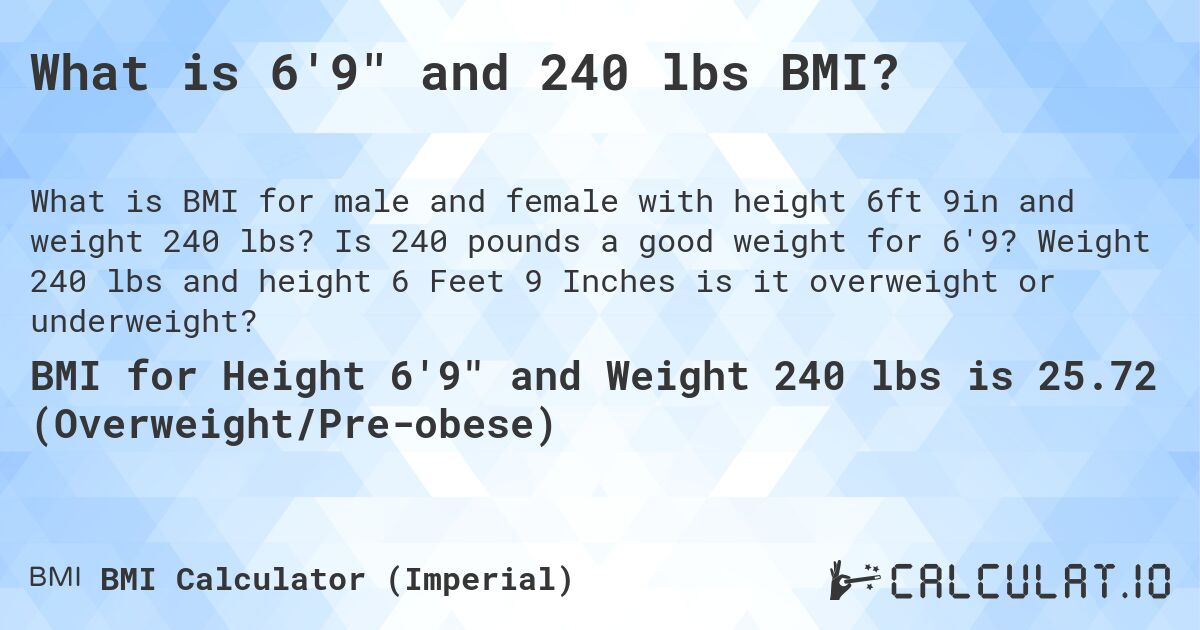 What is 6'9 and 240 lbs BMI?. Is 240 pounds a good weight for 6'9? Weight 240 lbs and height 6 Feet 9 Inches is it overweight or underweight?