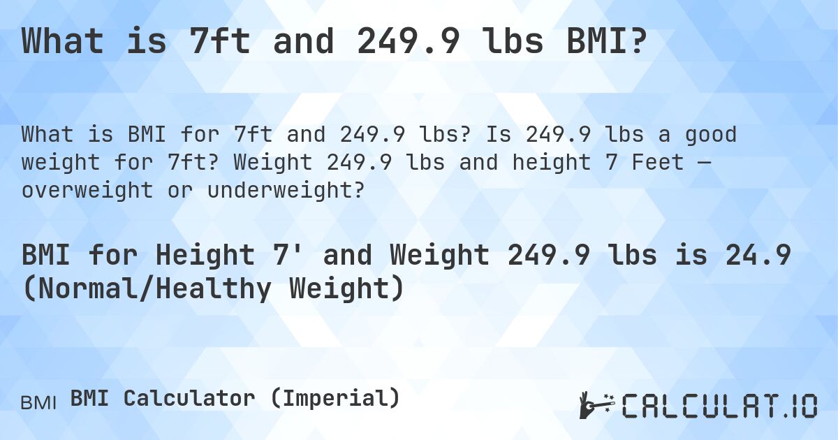 What is 7ft and 249.9 lbs BMI?. Is 249.9 lbs a good weight for 7ft? Weight 249.9 lbs and height 7 Feet — overweight or underweight?