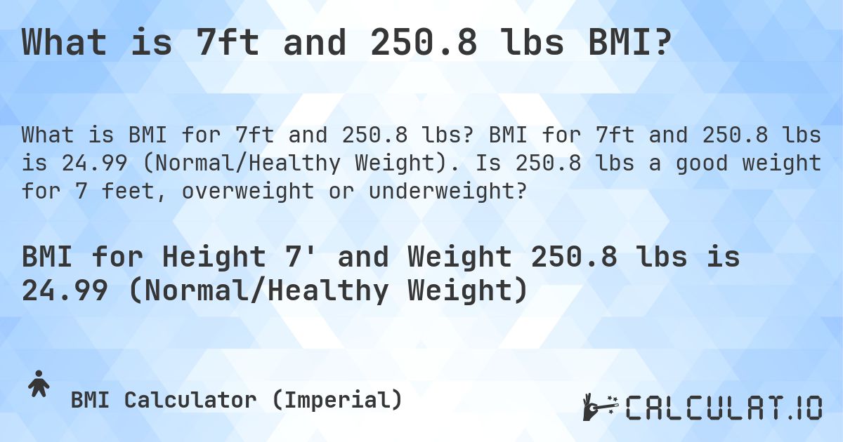 What is 7ft and 250.8 lbs BMI?. BMI for 7ft and 250.8 lbs is 24.99 (Normal/Healthy Weight). Is 250.8 lbs a good weight for 7 feet, overweight or underweight?