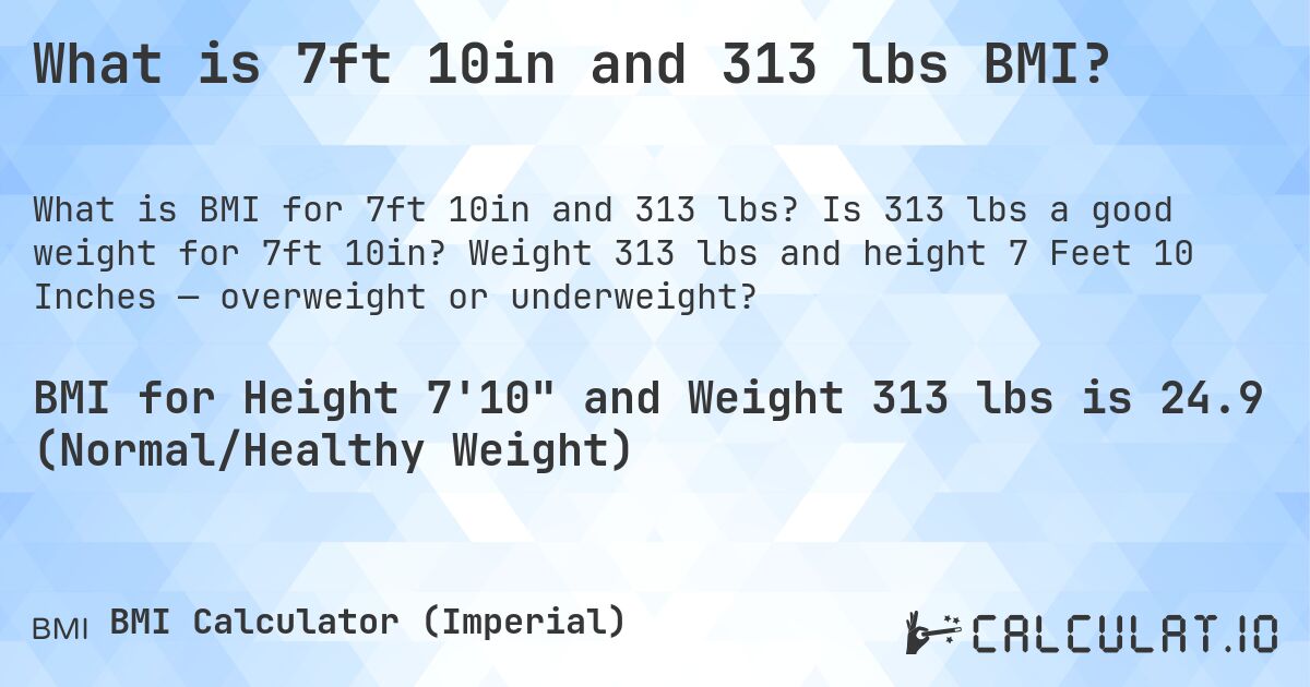 What is 7ft 10in and 313 lbs BMI?. Is 313 lbs a good weight for 7ft 10in? Weight 313 lbs and height 7 Feet 10 Inches — overweight or underweight?