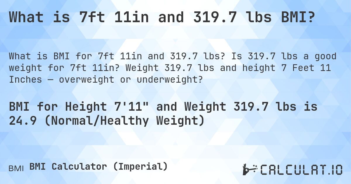 What is 7ft 11in and 319.7 lbs BMI?. Is 319.7 lbs a good weight for 7ft 11in? Weight 319.7 lbs and height 7 Feet 11 Inches — overweight or underweight?