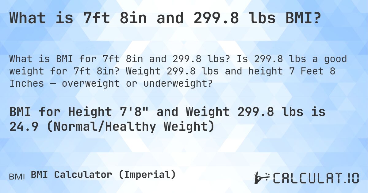 What is 7ft 8in and 299.8 lbs BMI?. Is 299.8 lbs a good weight for 7ft 8in? Weight 299.8 lbs and height 7 Feet 8 Inches — overweight or underweight?