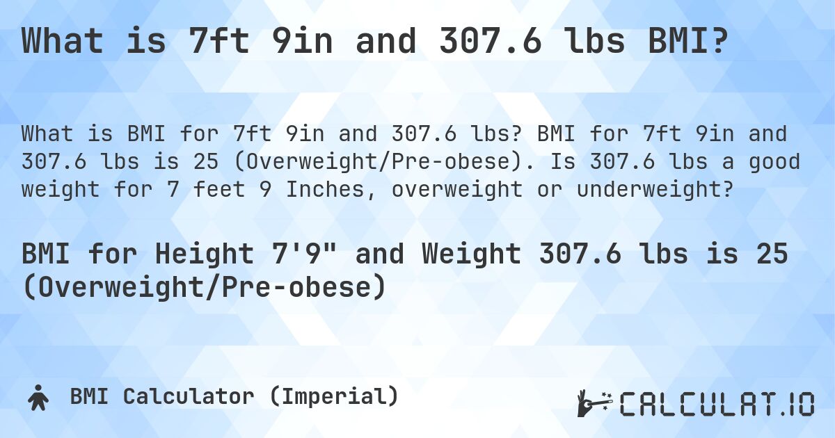 What is 7ft 9in and 307.6 lbs BMI?. BMI for 7ft 9in and 307.6 lbs is 25 (Overweight/Pre-obese). Is 307.6 lbs a good weight for 7 feet 9 Inches, overweight or underweight?