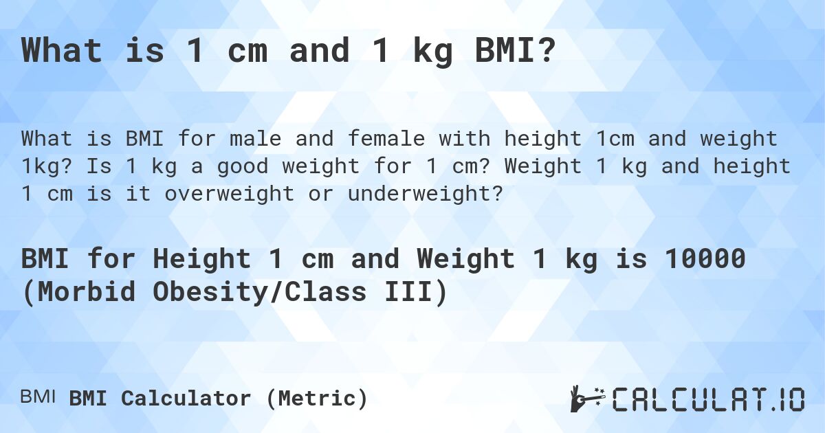 What is 1 cm and 1 kg BMI?. Is 1 kg a good weight for 1 cm? Weight 1 kg and height 1 cm is it overweight or underweight?