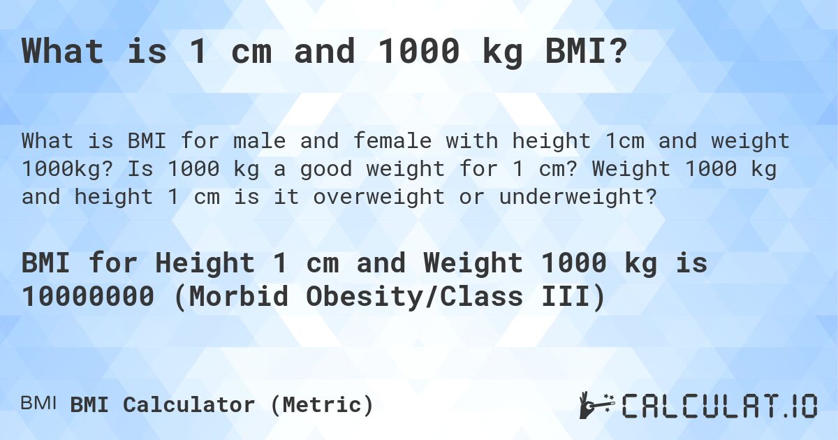 What is 1 cm and 1000 kg BMI?. Is 1000 kg a good weight for 1 cm? Weight 1000 kg and height 1 cm is it overweight or underweight?