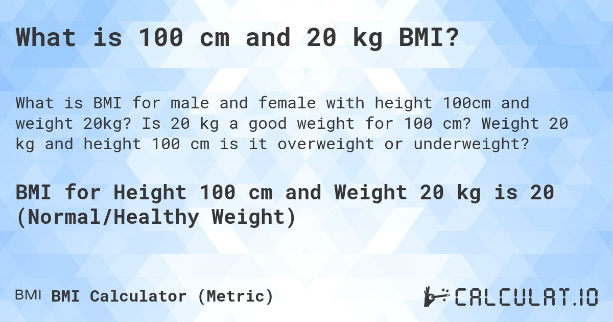 What is 100 cm and 20 kg BMI?. Is 20 kg a good weight for 100 cm? Weight 20 kg and height 100 cm is it overweight or underweight?