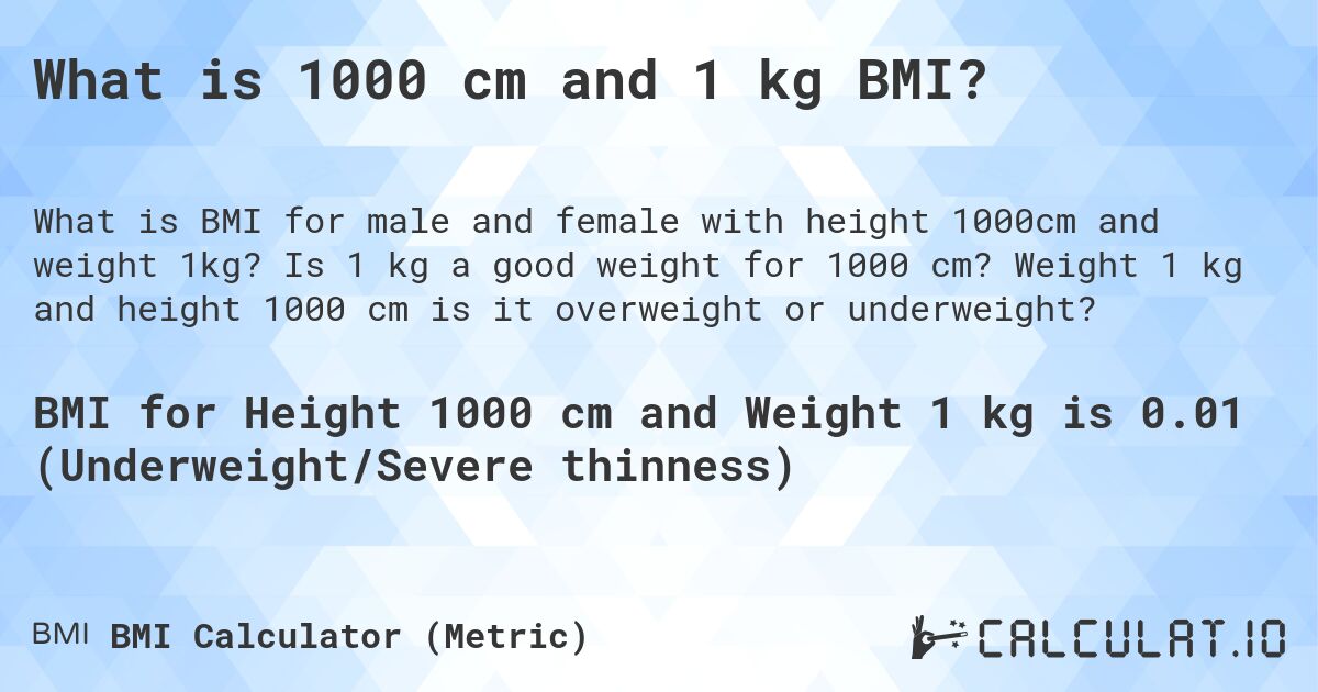 What is 1000 cm and 1 kg BMI?. Is 1 kg a good weight for 1000 cm? Weight 1 kg and height 1000 cm is it overweight or underweight?