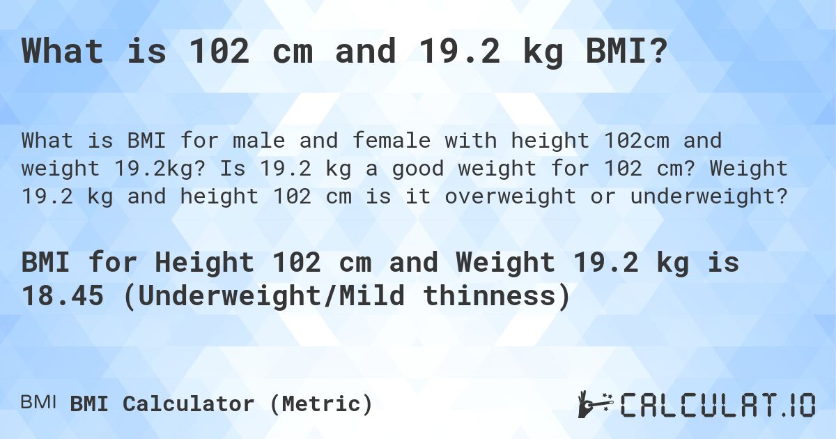 What is 102 cm and 19.2 kg BMI?. Is 19.2 kg a good weight for 102 cm? Weight 19.2 kg and height 102 cm is it overweight or underweight?