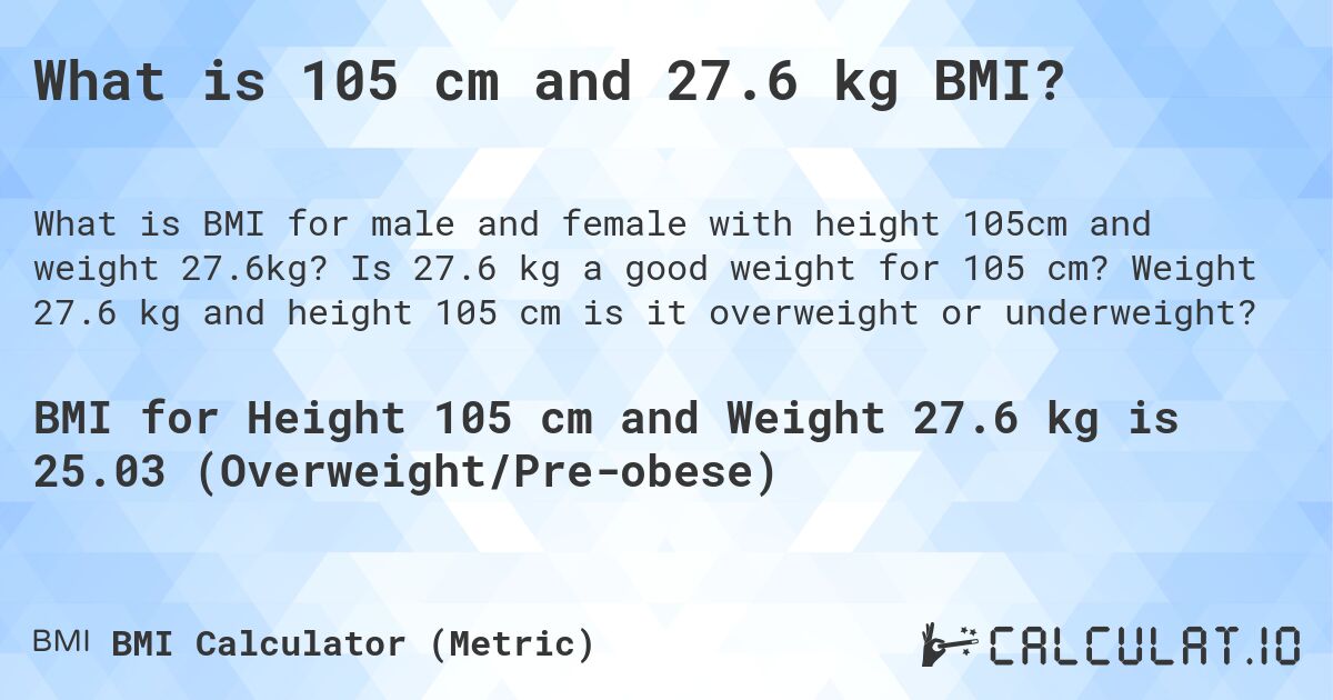 What is 105 cm and 27.6 kg BMI?. Is 27.6 kg a good weight for 105 cm? Weight 27.6 kg and height 105 cm is it overweight or underweight?