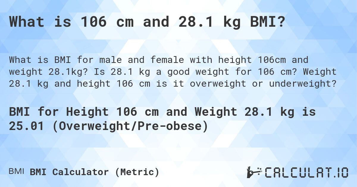 What is 106 cm and 28.1 kg BMI?. Is 28.1 kg a good weight for 106 cm? Weight 28.1 kg and height 106 cm is it overweight or underweight?