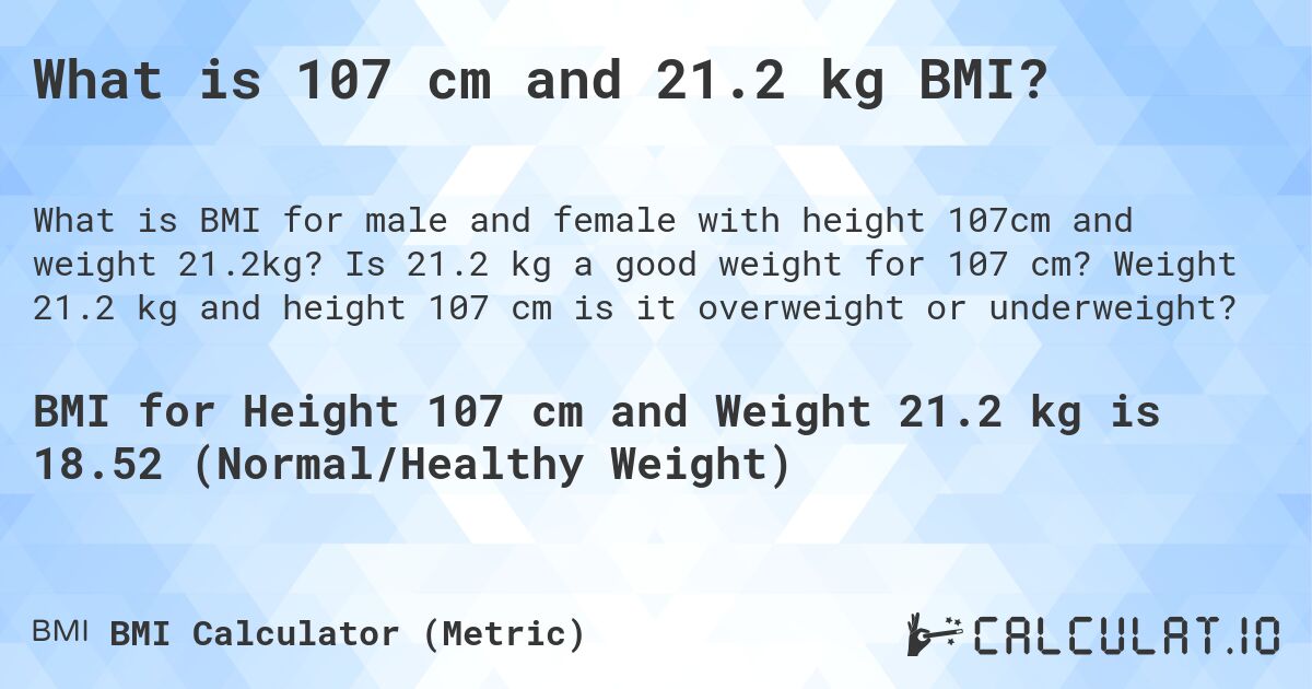 What is 107 cm and 21.2 kg BMI?. Is 21.2 kg a good weight for 107 cm? Weight 21.2 kg and height 107 cm is it overweight or underweight?