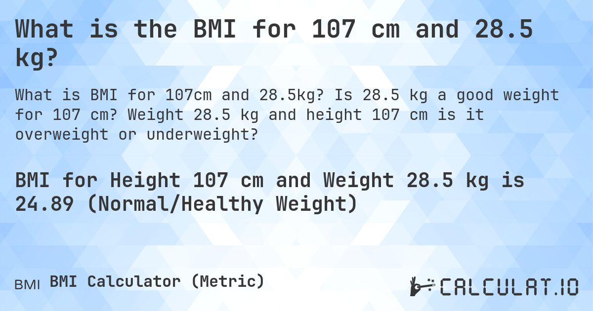 What is the BMI for 107 cm and 28.5 kg?. Is 28.5 kg a good weight for 107 cm? Weight 28.5 kg and height 107 cm is it overweight or underweight?